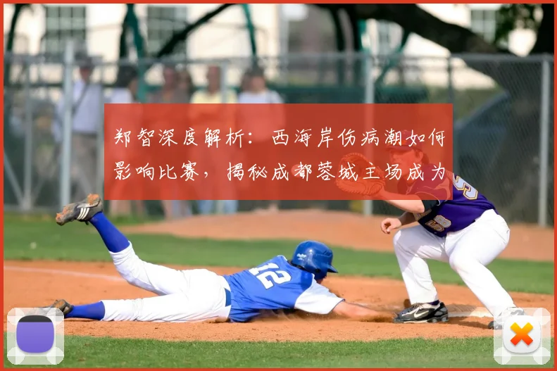 郑智深度解析：西海岸伤病潮如何影响比赛，揭秘成都蓉城主场成为中超顶级的三大优势