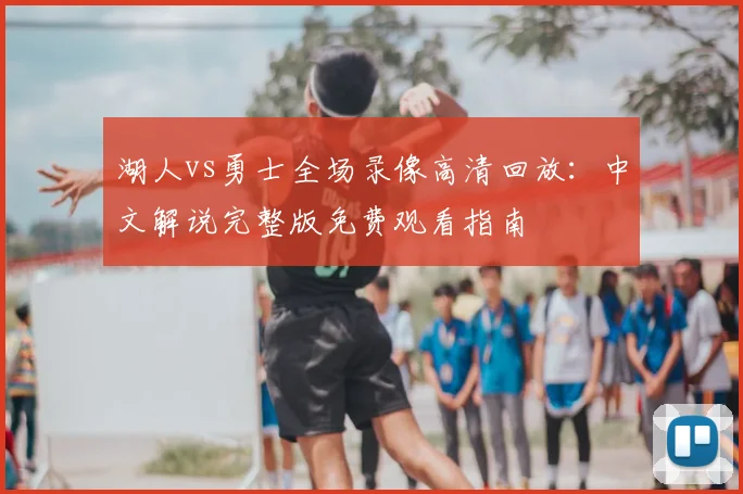湖人vs勇士全场录像高清回放：中文解说完整版免费观看指南