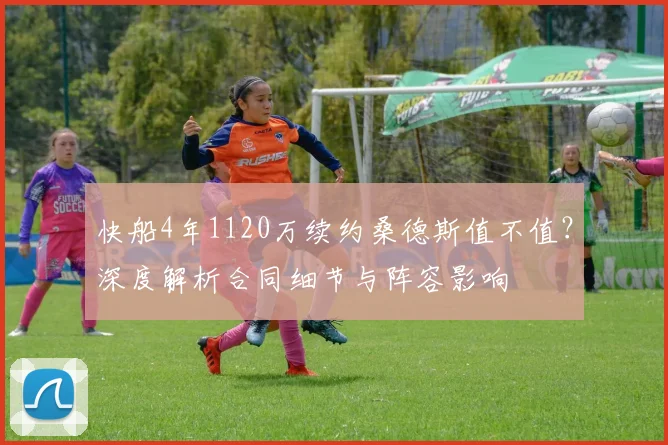 快船4年1120万续约桑德斯值不值？深度解析合同细节与阵容影响