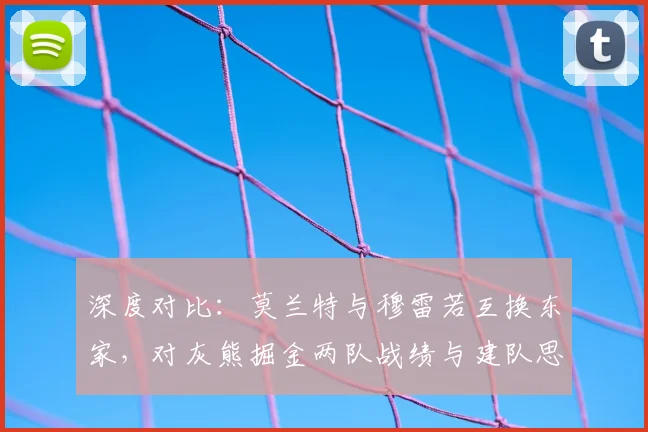 深度对比：莫兰特与穆雷若互换东家，对灰熊掘金两队战绩与建队思路有何具体影响？