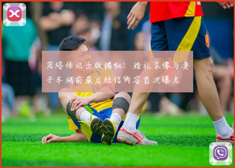 若塔传记出版揭秘：婚礼录像与妻子车祸前最后短信内容首次曝光